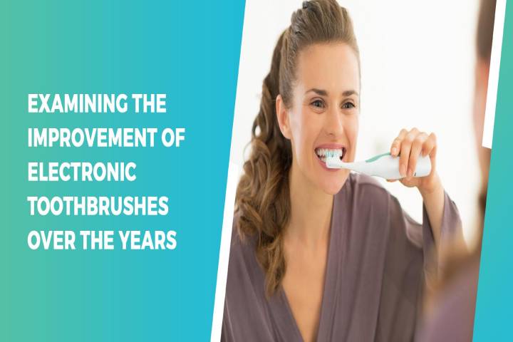 Examining the Improvement of Electronic Toothbrushes Over the Years